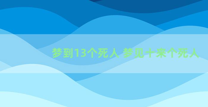 梦到13个死人 梦见十来个死人